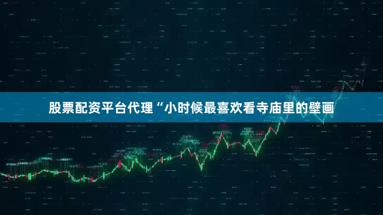 股票配资平台代理“小时候最喜欢看寺庙里的壁画