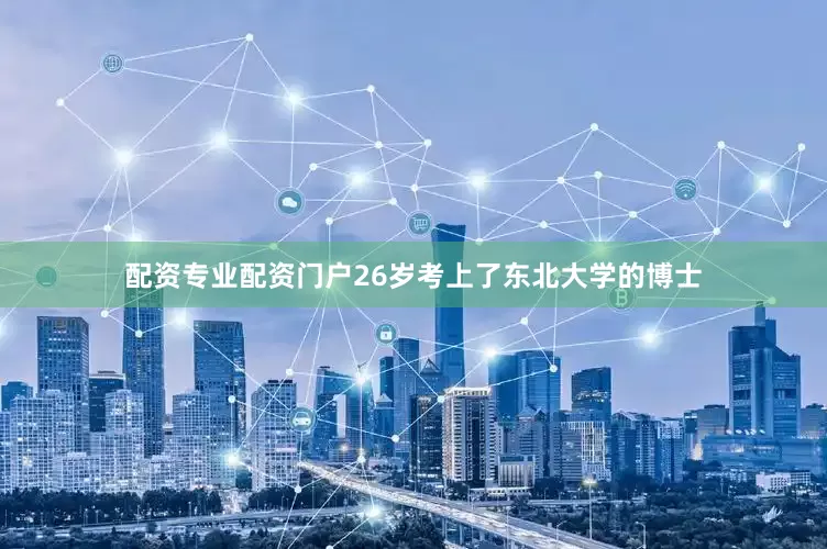 配资专业配资门户26岁考上了东北大学的博士