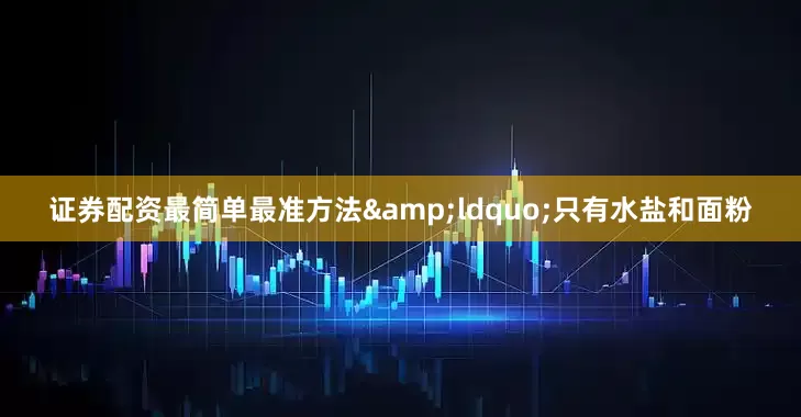 证券配资最简单最准方法&ldquo;只有水盐和面粉