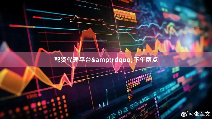 配资代理平台&rdquo;下午两点