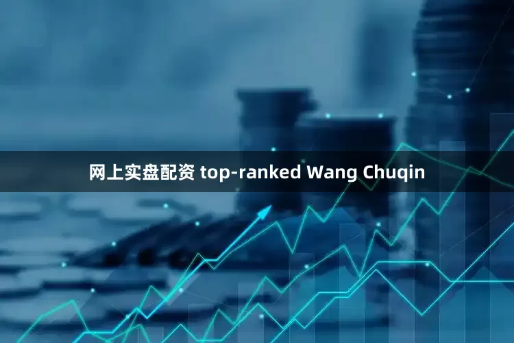 网上实盘配资 top-ranked Wang Chuqin