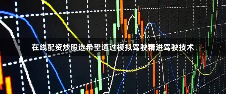 在线配资炒股选希望通过模拟驾驶精进驾驶技术