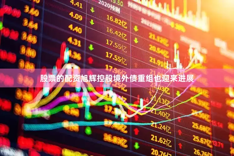 股票的配资旭辉控股境外债重组也迎来进展