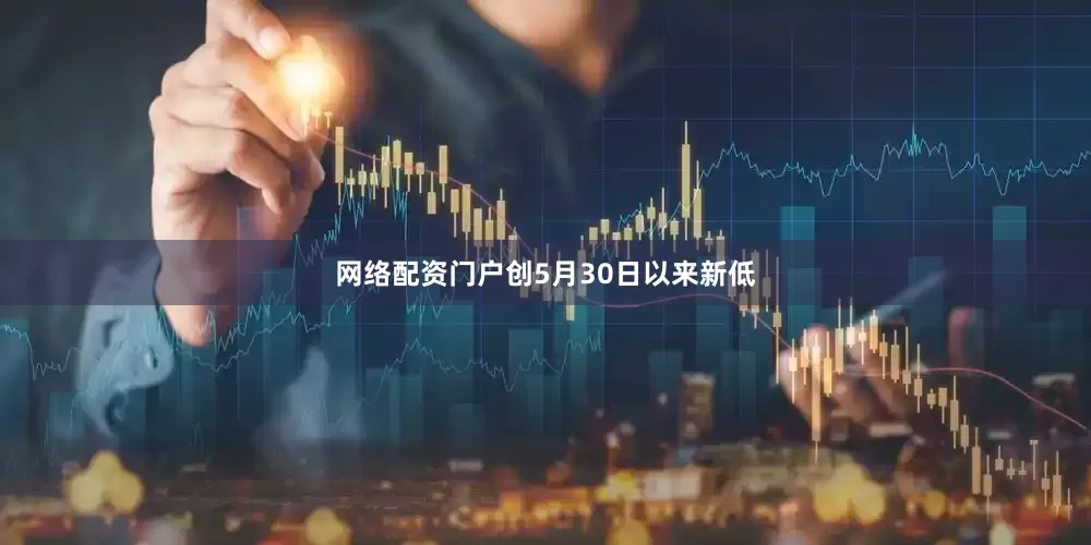 网络配资门户创5月30日以来新低
