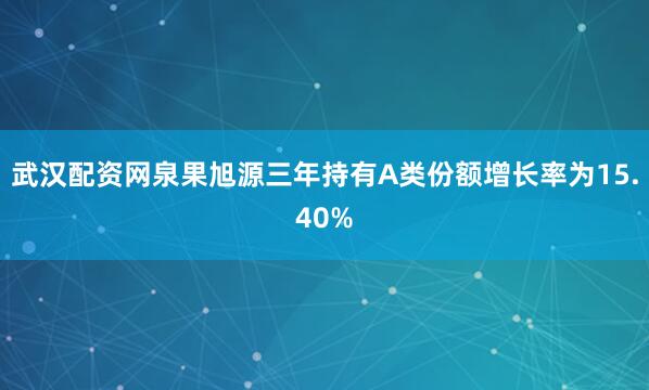 武汉配资网泉果旭源三年持有A类份额增长率为15.40%
