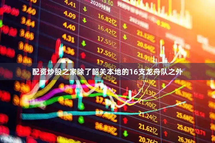 配资炒股之家除了韶关本地的16支龙舟队之外