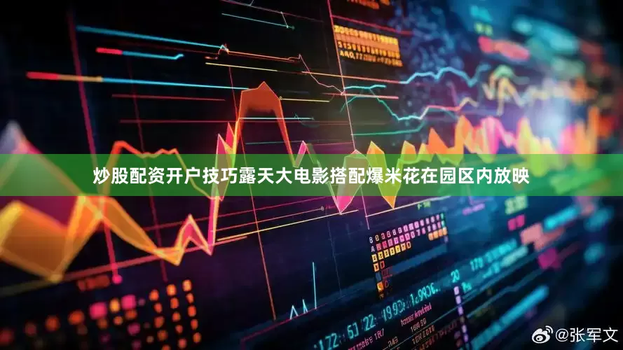 炒股配资开户技巧露天大电影搭配爆米花在园区内放映
