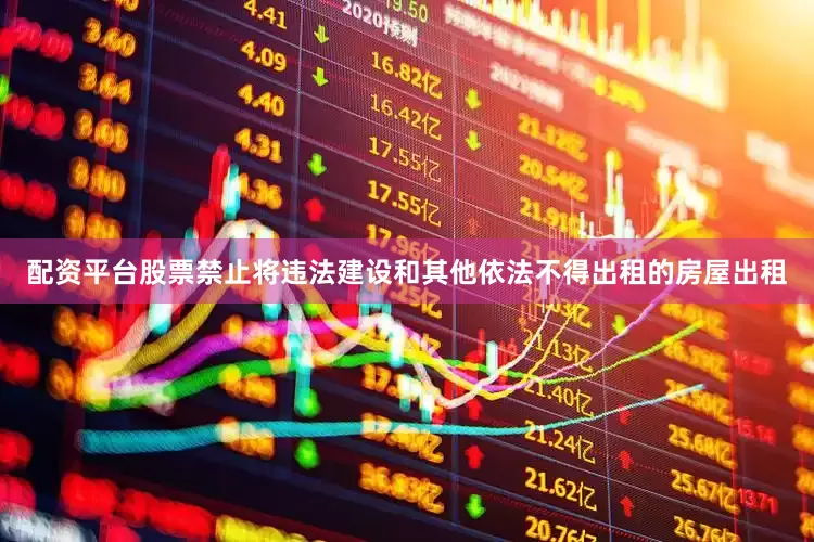 配资平台股票禁止将违法建设和其他依法不得出租的房屋出租