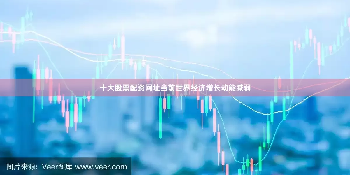 十大股票配资网址当前世界经济增长动能减弱