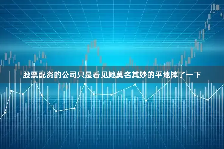 股票配资的公司只是看见她莫名其妙的平地摔了一下