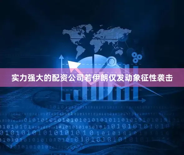 实力强大的配资公司若伊朗仅发动象征性袭击