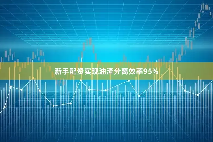 新手配资实现油渣分离效率95%