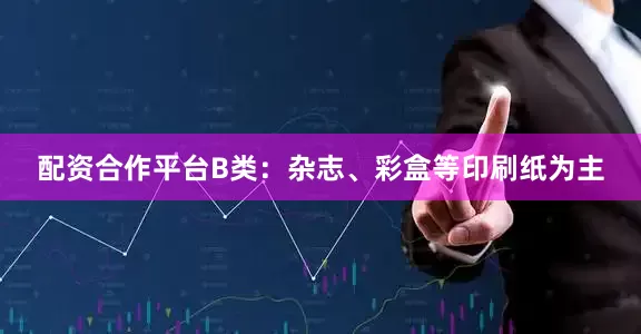 配资合作平台B类：杂志、彩盒等印刷纸为主