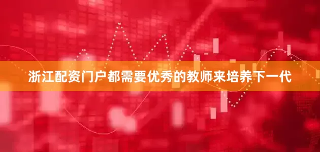 浙江配资门户都需要优秀的教师来培养下一代