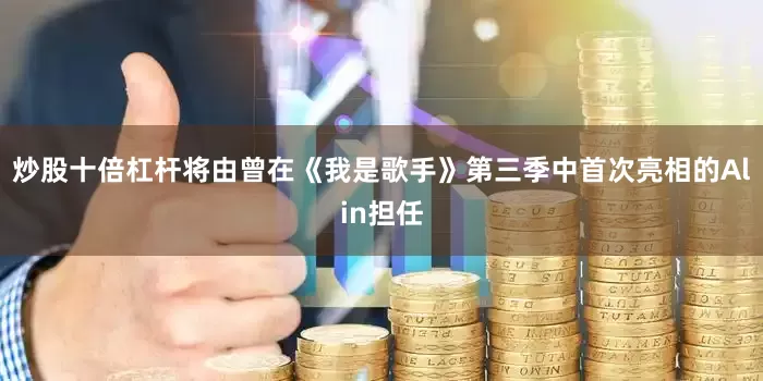 炒股十倍杠杆将由曾在《我是歌手》第三季中首次亮相的Alin担任