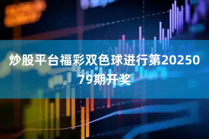 炒股平台福彩双色球进行第2025079期开奖