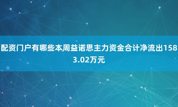 配资门户有哪些本周益诺思主力资金合计净流出1583.02万元