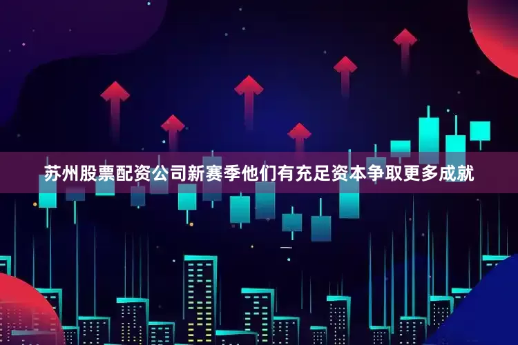 苏州股票配资公司新赛季他们有充足资本争取更多成就