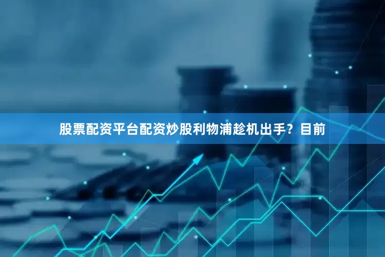 股票配资平台配资炒股利物浦趁机出手？目前