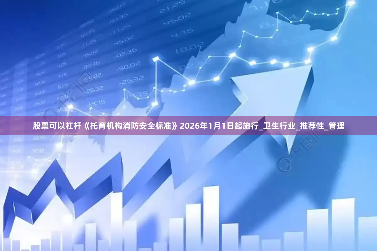 股票可以杠杆《托育机构消防安全标准》2026年1月1日起施行_卫生行业_推荐性_管理