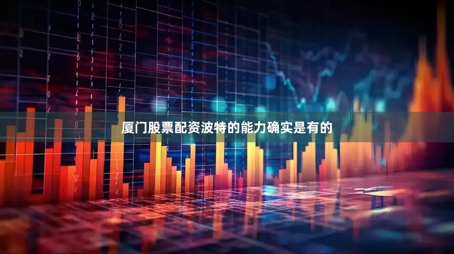 厦门股票配资波特的能力确实是有的