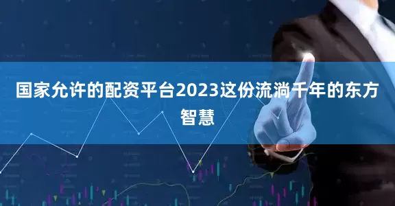 国家允许的配资平台2023这份流淌千年的东方智慧