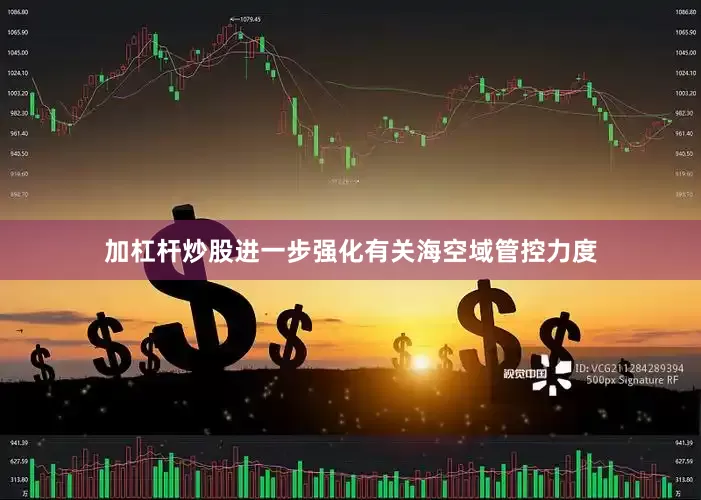 加杠杆炒股进一步强化有关海空域管控力度