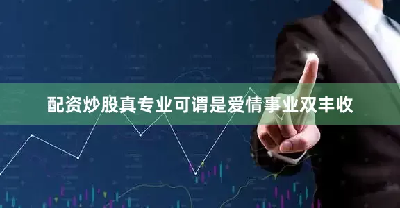 配资炒股真专业可谓是爱情事业双丰收