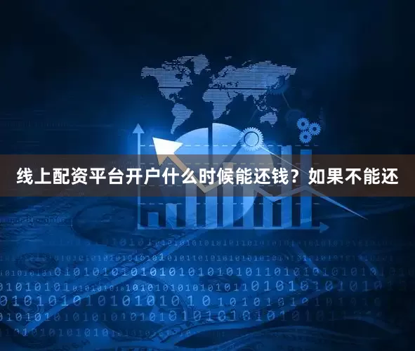 线上配资平台开户什么时候能还钱？如果不能还