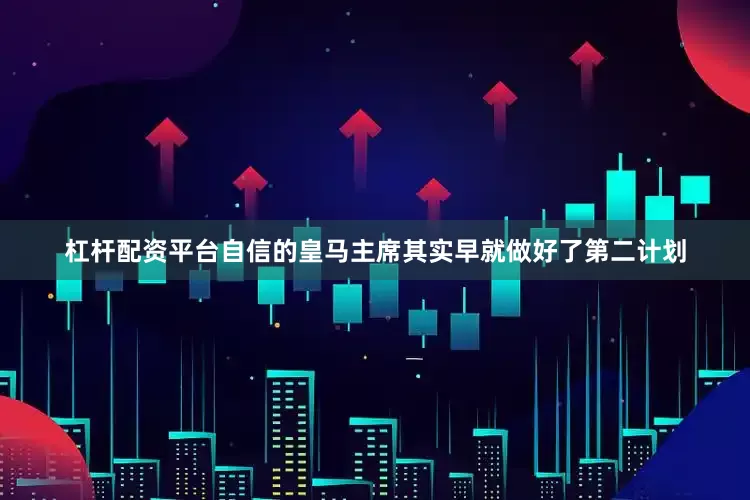 杠杆配资平台自信的皇马主席其实早就做好了第二计划