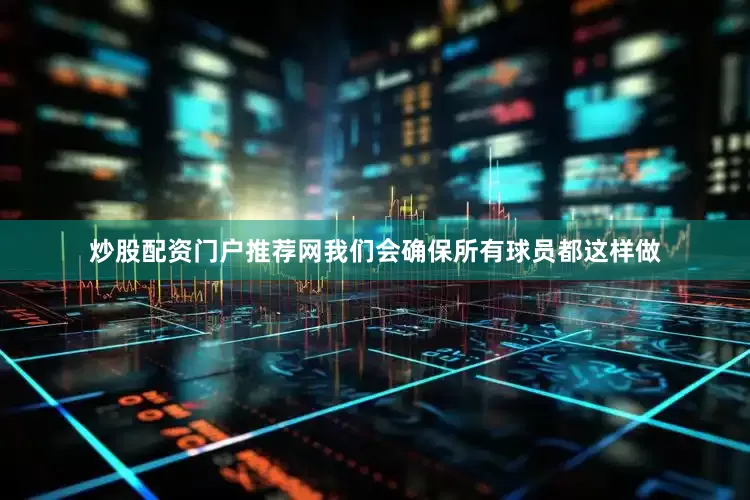 炒股配资门户推荐网我们会确保所有球员都这样做
