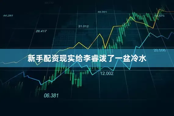 新手配资现实给李睿泼了一盆冷水