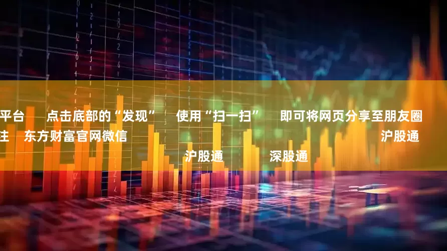 股民配资平台      点击底部的“发现”     使用“扫一扫”     即可将网页分享至朋友圈                            扫描二维码关注    东方财富官网微信                                                                        沪股通             深股通             