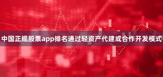 中国正规股票app排名通过轻资产代建或合作开发模式