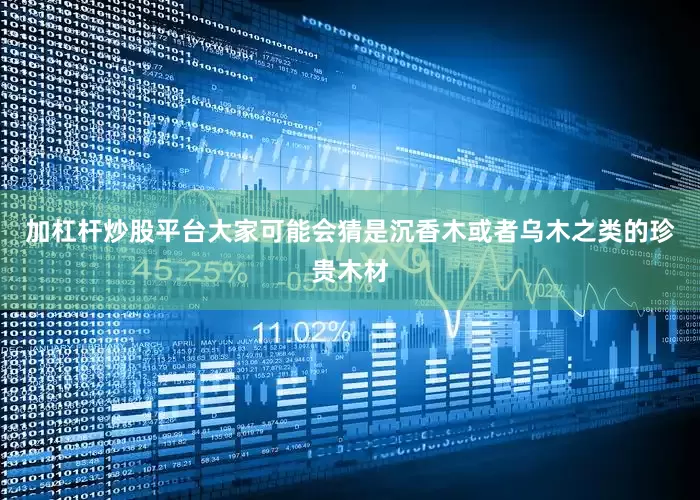 加杠杆炒股平台大家可能会猜是沉香木或者乌木之类的珍贵木材