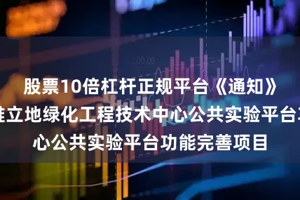 股票10倍杠杆正规平台《通知》上海城市困难立地绿化工程技术中心公共实验平台功能完善项目
