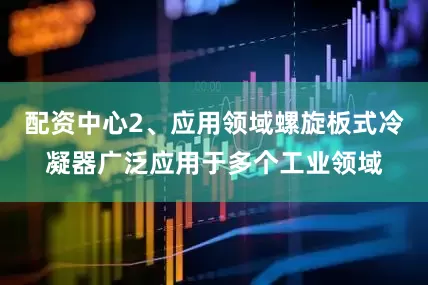 配资中心2、应用领域螺旋板式冷凝器广泛应用于多个工业领域