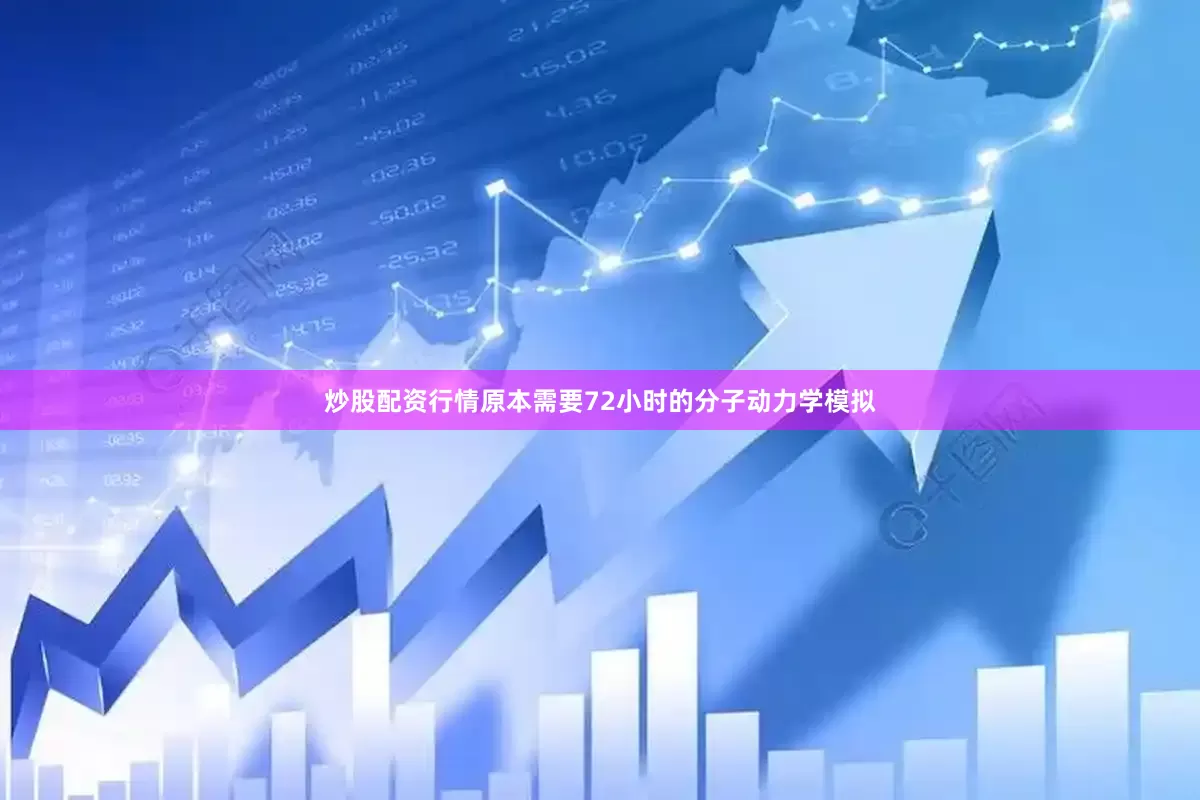 炒股配资行情原本需要72小时的分子动力学模拟