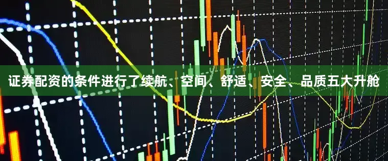 证券配资的条件进行了续航、空间、舒适、安全、品质五大升舱