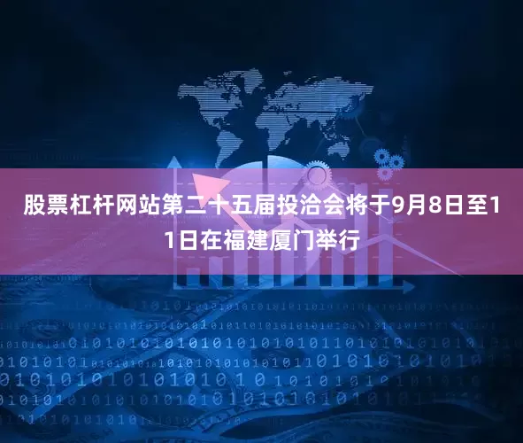 股票杠杆网站第二十五届投洽会将于9月8日至11日在福建厦门举行