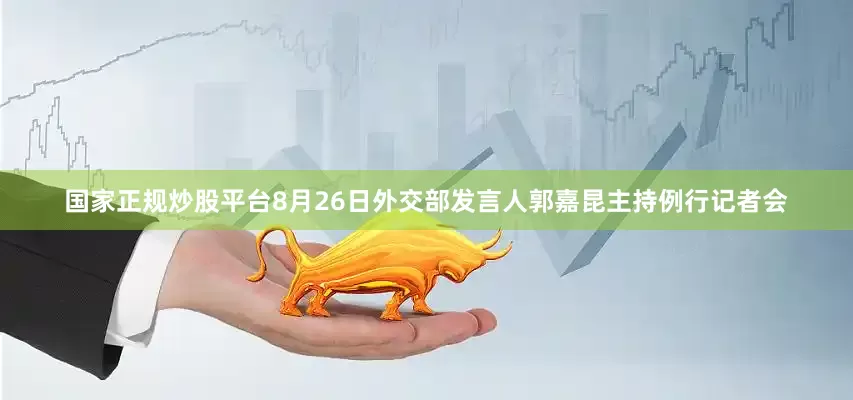 国家正规炒股平台8月26日外交部发言人郭嘉昆主持例行记者会