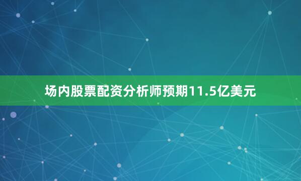 场内股票配资分析师预期11.5亿美元