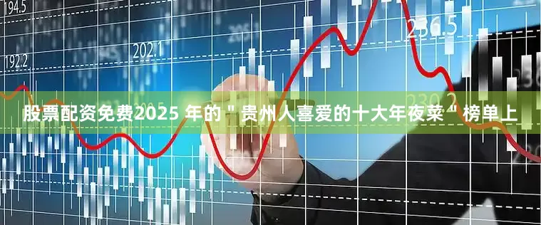 股票配资免费2025 年的＂贵州人喜爱的十大年夜菜＂榜单上