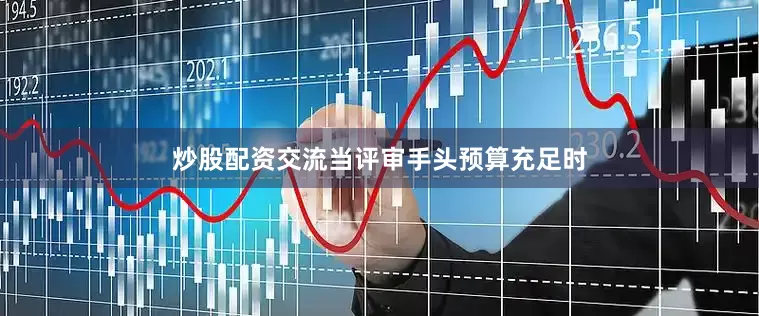 炒股配资交流当评审手头预算充足时