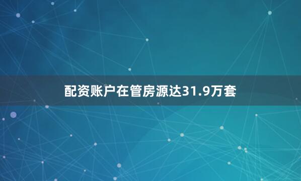 配资账户在管房源达31.9万套