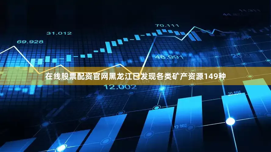在线股票配资官网黑龙江已发现各类矿产资源149种