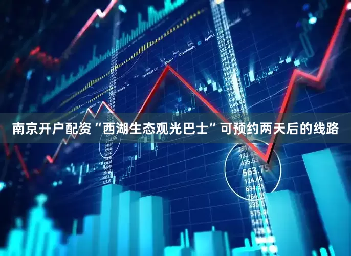 南京开户配资“西湖生态观光巴士”可预约两天后的线路