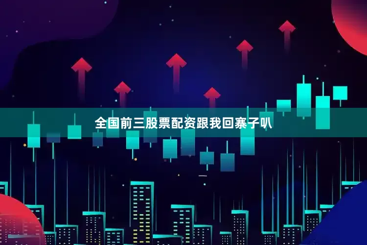 全国前三股票配资跟我回寨子叭
