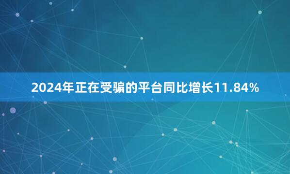 2024年正在受骗的平台同比增长11.84%