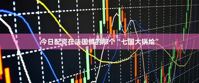 今日配资在法国搞的那个“七国大锅烩”